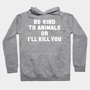 Be Kind to Animals or I'll Kill You Hoodie